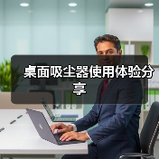 桌面吸尘器使用体验分享(图3) 桌面吸尘器使用体验分享(图3)