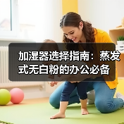 加湿器选择指南：蒸发式无白粉的办公必备