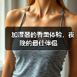 加湿器的香薰体验，夜晚的最佳伴侣