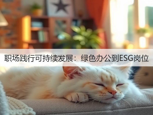 职场践行可持续发展:绿色办公到ESG岗位(图3) 职场践行可持续发展:绿色办公到ESG岗位(图3)
