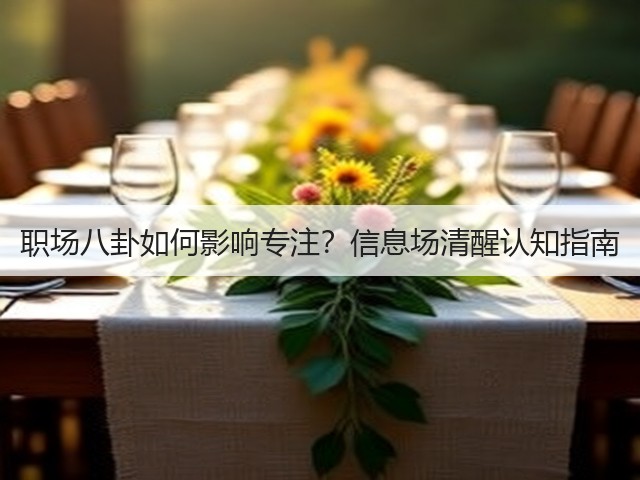 职场八卦如何影响专注?信息场清醒认知指南(图2) 职场八卦如何影响专注?信息场清醒认知指南(图2)