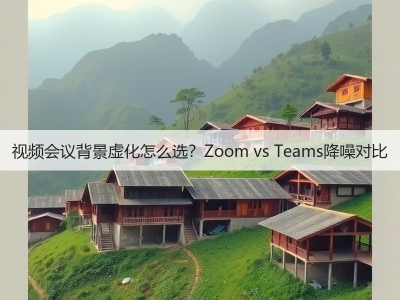 视频会议背景虚化怎么选？Zoom vs 
