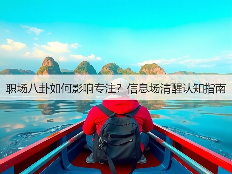 职场八卦如何影响专注？信息场清醒认知指南