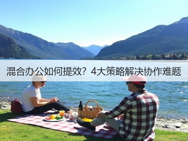 混合办公如何提效?4大策略解决协作难题(图1) 混合办公如何提效?4大策略解决协作难题(图1)
