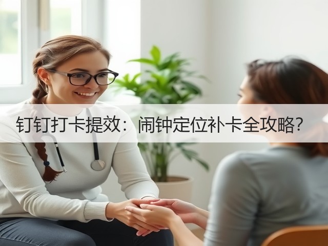 钉钉打卡提效：闹钟定位补卡全攻略？(图1)
