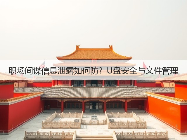 职场间谍信息泄露如何防?U盘安全与文件管理(图1) 职场间谍信息泄露如何防?U盘安全与文件管理(图1)
