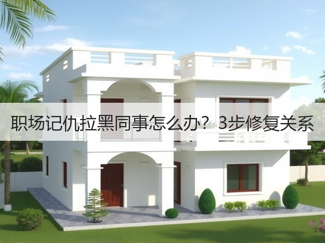 职场记仇拉黑同事怎么办？3步修复关系(图2)