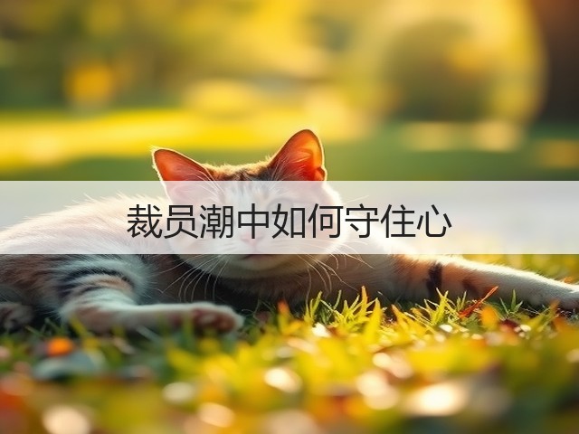 裁员潮中如何守住心(图2) 裁员潮中如何守住心(图2)