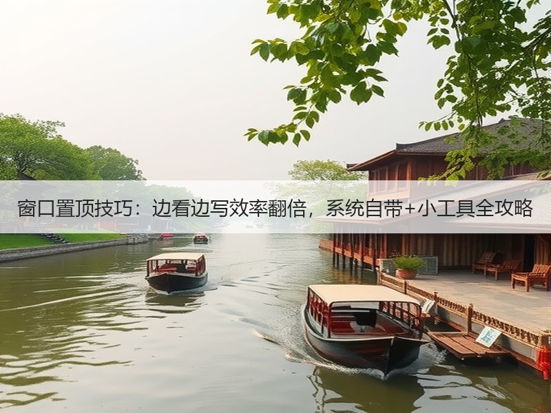窗口置顶技巧：边看边写效率翻倍，系统自带