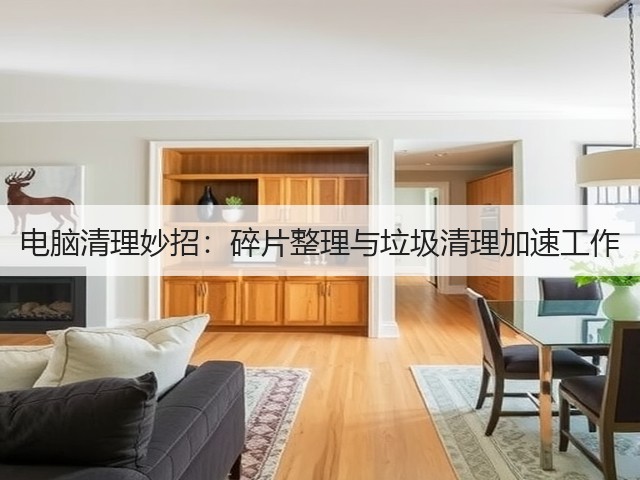 电脑清理妙招:碎片整理与垃圾清理加速工作(图1) 电脑清理妙招:碎片整理与垃圾清理加速工作(图1)