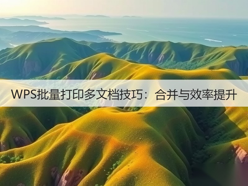 WPS批量打印多文档技巧：合并与效率提升