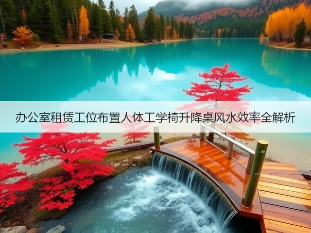 办公室租赁工位布置人体工学椅升降桌风水效率全解析(图1) 办公室租赁工位布置人体工学椅升降桌风水效率全解析(图1)