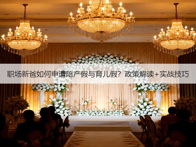 职场新爸如何申请陪产假与育儿假?政策解读+实战技巧(图1) 职场新爸如何申请陪产假与育儿假?政策解读+实战技巧(图1)