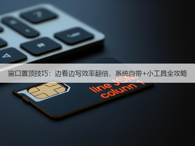 窗口置顶技巧:边看边写效率翻倍,系统自带+小工具全攻略(图3) 窗口置顶技巧:边看边写效率翻倍,系统自带+小工具全攻略(图3)