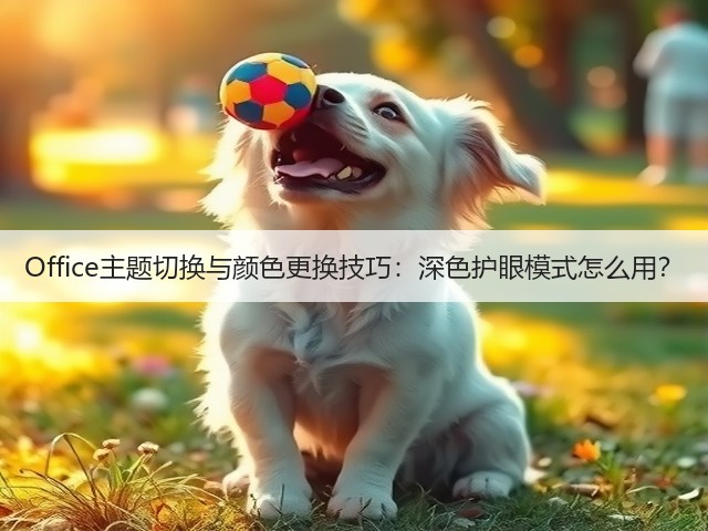 Office主题切换与颜色更换技巧:深色护眼模式怎么用?(图2) Office主题切换与颜色更换技巧:深色护眼模式怎么用?(图2)