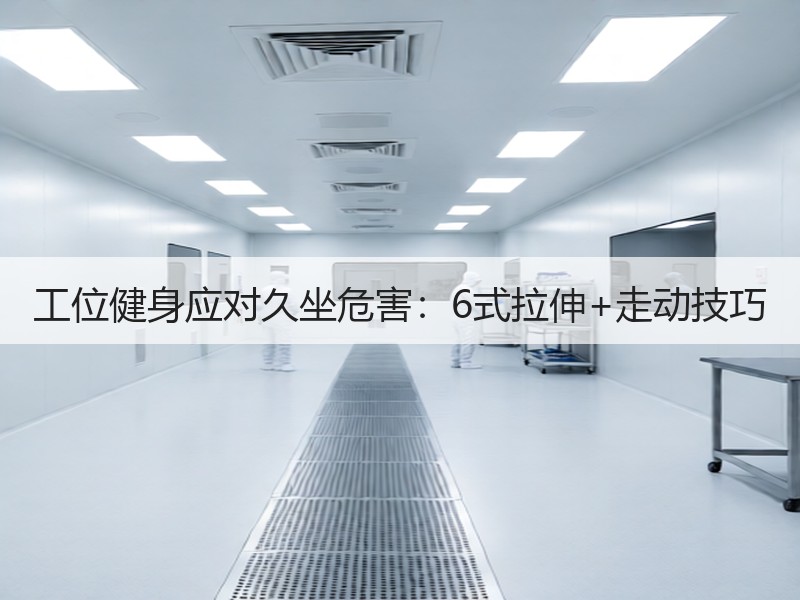 工位健身应对久坐危害：6式拉伸+走动技巧