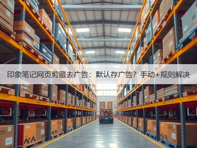 印象笔记网页剪藏去广告：默认存广告？手动+规则解决(图1)