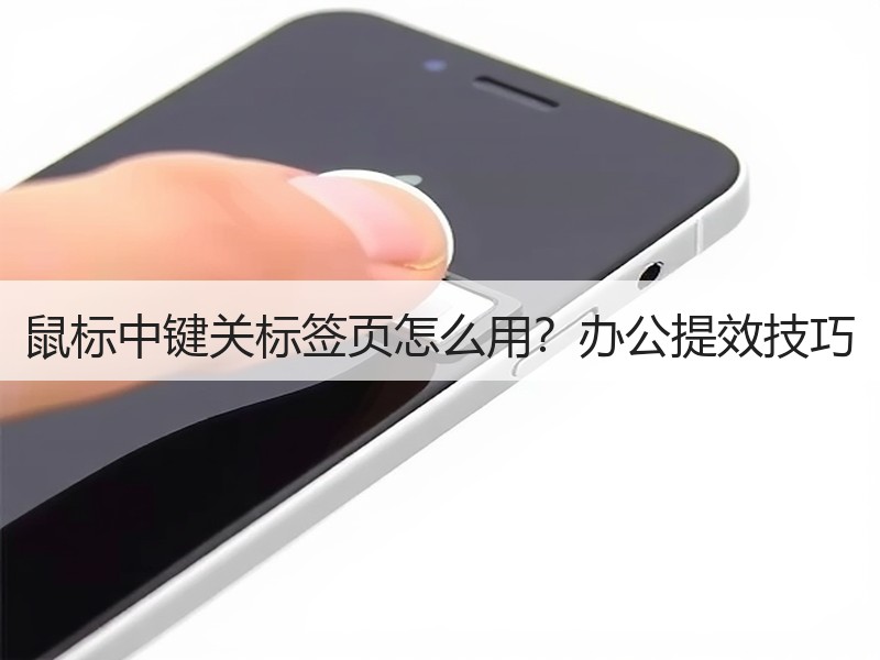 鼠标中键关标签页怎么用？办公提效技巧