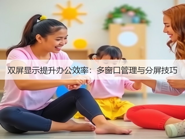双屏显示提升办公效率：多窗口管理与分屏技巧(图3)