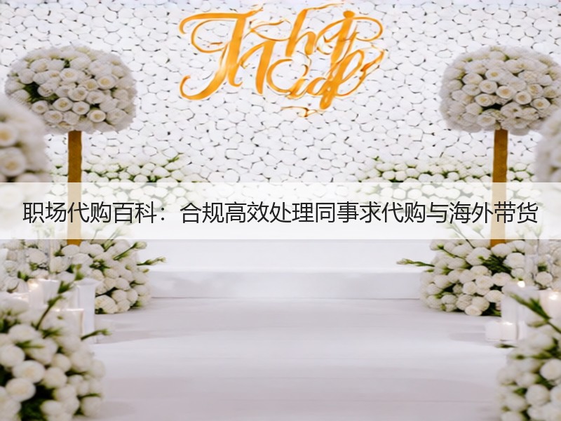 职场代购百科：合规高效处理同事求代购与海