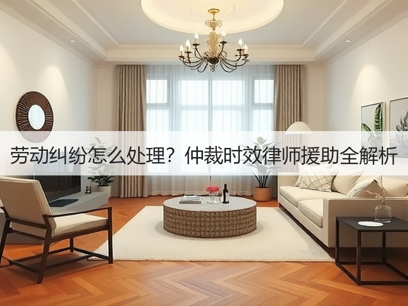 劳动纠纷怎么处理？仲裁时效律师援助全解析