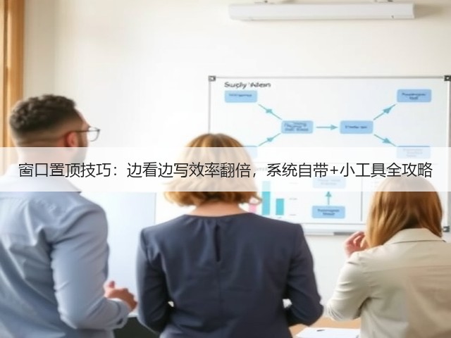 窗口置顶技巧:边看边写效率翻倍,系统自带+小工具全攻略(图2) 窗口置顶技巧:边看边写效率翻倍,系统自带+小工具全攻略(图2)