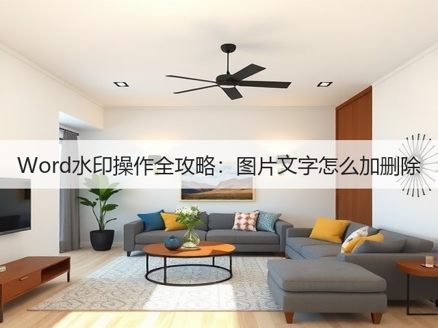 Word水印操作全攻略:图片文字怎么加删除(图1) Word水印操作全攻略:图片文字怎么加删除(图1)