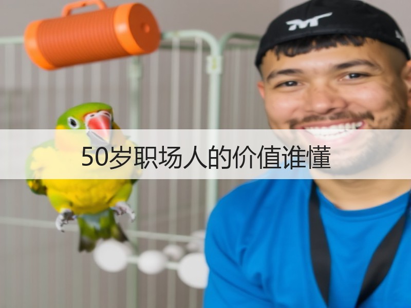 50岁职场人的价值谁懂