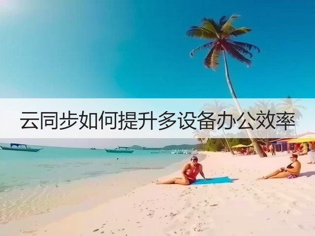 云同步如何提升多设备办公效率(图3)